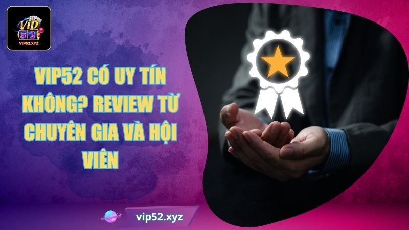 VIP52 có uy tín không? Giải đáp chi tiết cho mọi hội viên VIP52 có uy tín không? Giải đáp chi tiết cho mọi hội viên